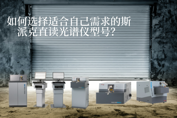 如何選擇適合自己需求的斯派克直讀光譜儀型號？