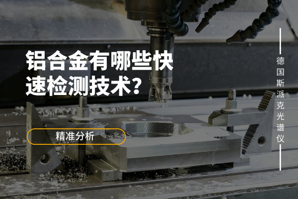 鋁合金有哪些快速檢測(cè)技術(shù)？