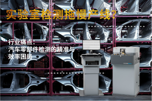 實驗室檢測拖慢產(chǎn)線？斯派克直讀光譜儀MAXx助力汽車零部件高效質(zhì)檢