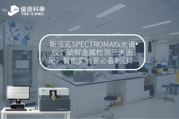 斯派克SPECTROMAXx光譜儀：破解金屬檢測三大困局，智能實驗室必備利器！
