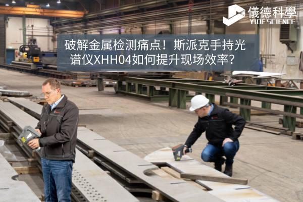 破解金屬檢測痛點！斯派克手持光譜儀XHH04如何提升現(xiàn)場效率？